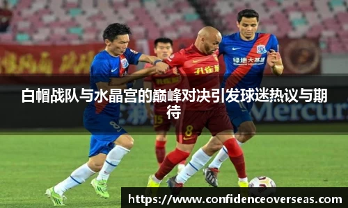 白帽战队与水晶宫的巅峰对决引发球迷热议与期待