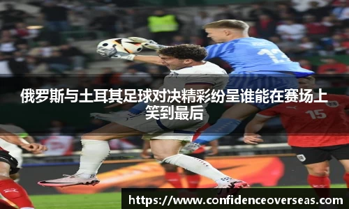 俄罗斯与土耳其足球对决精彩纷呈谁能在赛场上笑到最后