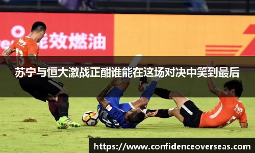 苏宁与恒大激战正酣谁能在这场对决中笑到最后